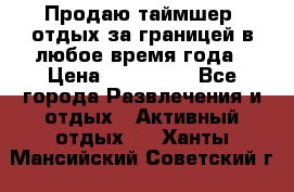 Продаю таймшер, отдых за границей в любое время года › Цена ­ 490 000 - Все города Развлечения и отдых » Активный отдых   . Ханты-Мансийский,Советский г.